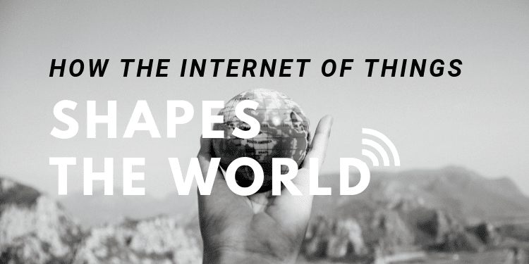 How the Internet of Things Shapes The World